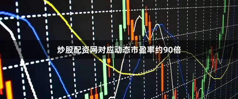 炒股配资网对应动态市盈率约90倍
