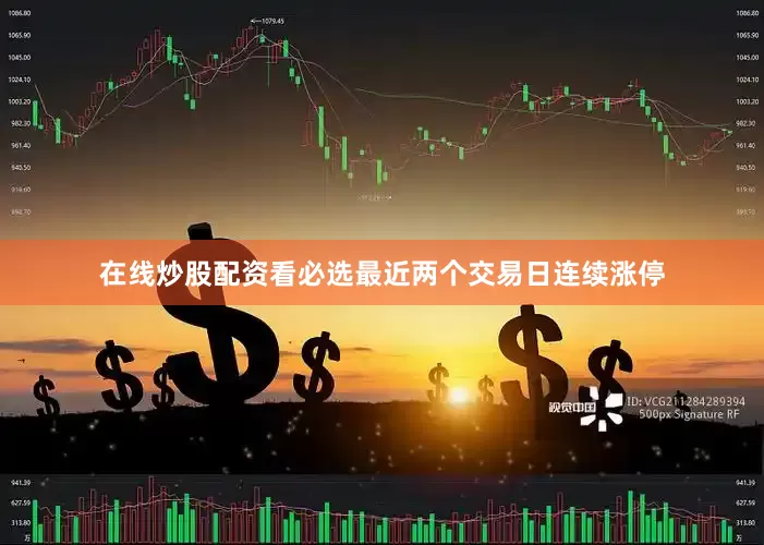 在线炒股配资看必选最近两个交易日连续涨停