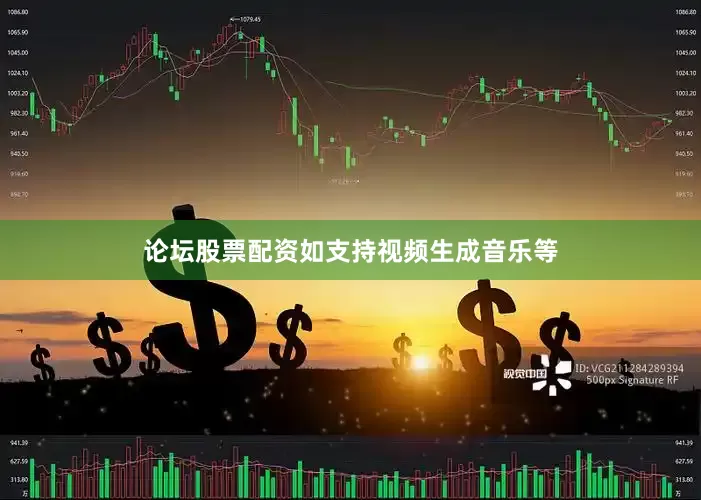 论坛股票配资如支持视频生成音乐等